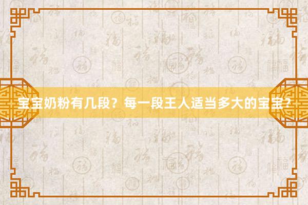 宝宝奶粉有几段？每一段王人适当多大的宝宝？