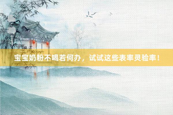 宝宝奶粉不喝若何办，试试这些表率灵验率！