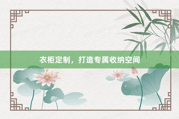 衣柜定制，打造专属收纳空间